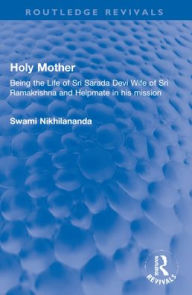 Title: Holy Mother: Being the Life of Sri Sarada Devi Wife of Sri Ramakrishna and Helpmate in his mission, Author: Swami Nikhilananda