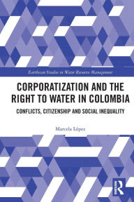 Title: Corporatization and the Right to Water in Colombia: Conflicts, Citizenship and Social Inequality, Author: Marcela López