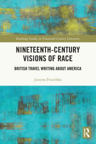 Title: Nineteenth-Century Visions of Race: British Travel Writing about America, Author: Justyna Fruzinska