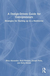 Title: A Design Driven Guide for Entrepreneurs: Strategies for Starting up in a Multiverse, Author: Rhea Alexander