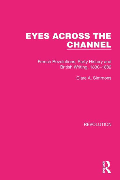 Eyes Across the Channel: French Revolutions, Party History and British Writing, 1830-1882