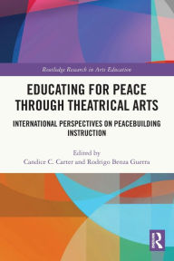 Title: Educating for Peace through Theatrical Arts: International Perspectives on Peacebuilding Instruction, Author: Candice Carter