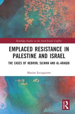 Emplaced Resistance in Palestine and Israel: The Cases of Hebron, Silwan and al-Araqib