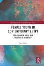 Female Youth in Contemporary Egypt: Post-Islamism and a New Politics of Visibility