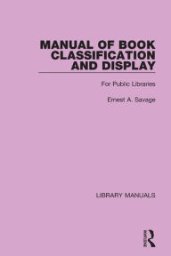 Title: Manual of Book Classification and Display: For Public Libraries, Author: Ernest A. Savage