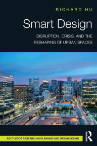 Title: Smart Design: Disruption, Crisis, and the Reshaping of Urban Spaces, Author: Richard Hu