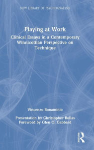 Title: Playing at Work: Clinical Essays in a Contemporary Winnicottian Perspective on Technique, Author: Vincenzo Bonaminio