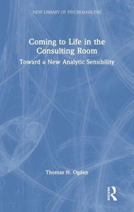 Title: Coming to Life in the Consulting Room: Toward a New Analytic Sensibility, Author: Thomas H. Ogden
