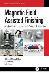 Title: Magnetic Field Assisted Finishing: Methods, Applications and Process Automation, Author: Dilshad Ahmad Khan