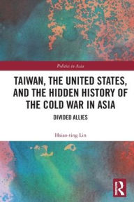 Free computer books online download Taiwan, the United States, and the Hidden History of the Cold War in Asia: Divided Allies by Hsiao-Ting Lin English version 9781032134994 MOBI PDF