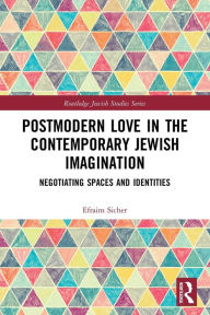 Title: Postmodern Love in the Contemporary Jewish Imagination: Negotiating Spaces and Identities, Author: Efraim Sicher