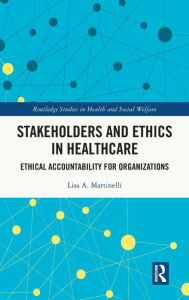 Title: Stakeholders and Ethics in Healthcare: Ethical Accountability for Organizations, Author: Lisa A. Martinelli