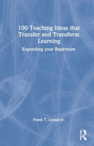 Title: 100 Teaching Ideas that Transfer and Transform Learning: Expanding your Repertoire, Author: Frank T. Lyman Jr.