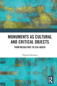 Title: Monuments as Cultural and Critical Objects: From Mesolithic to Eco-queer, Author: Thomas Houlton