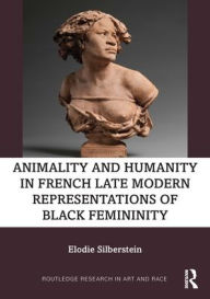 Title: Animality and Humanity in French Late Modern Representations of Black Femininity, Author: Elodie Silberstein