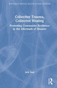 Title: Collective Trauma, Collective Healing: Promoting Community Resilience in the Aftermath of Disaster, Author: Jack Saul