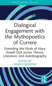 Title: Dialogical Engagement with the Mythopoetics of Currere: Extending the Work of Mary Aswell Doll across Theory, Literature, and Autobiography, Author: Brian Casemore