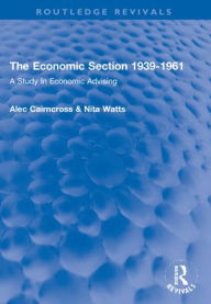Title: The Economic Section 1939-1961: A Study In Economic Advising, Author: Alec Cairncross