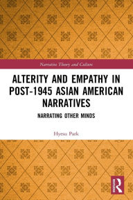 Title: Alterity and Empathy in Post-1945 Asian American Narratives: Narrating Other Minds, Author: Hyesu Park