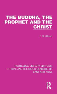 Title: The Buddha, The Prophet and the Christ, Author: F. H. Hilliard