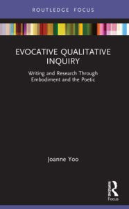 Title: Evocative Qualitative Inquiry: Writing and Research Through Embodiment and the Poetic, Author: Joanne Yoo