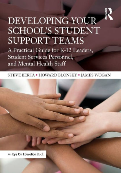 Developing Your School's Student Support Teams: A Practical Guide for K-12 Leaders, Services Personnel, and Mental Health Staff