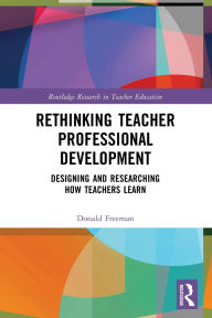 Title: Rethinking Teacher Professional Development: Designing and Researching How Teachers Learn, Author: Donald Freeman