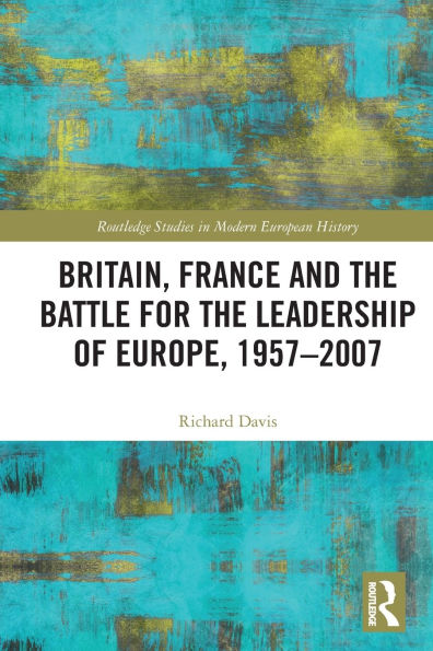 Britain, France and the Battle for Leadership of Europe, 1957-2007