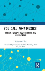 Title: You Call That Music?!: Korean Popular Music Through the Generations, Author: Young-mee Lee