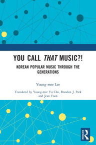 Title: You Call That Music?!: Korean Popular Music Through the Generations, Author: Young-mee Lee