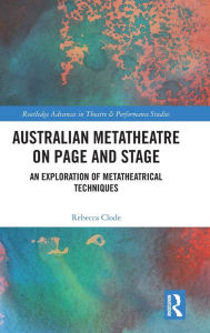 Title: Australian Metatheatre on Page and Stage: An Exploration of Metatheatrical Techniques, Author: Rebecca Clode