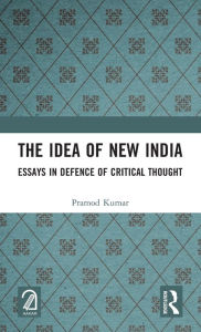 Title: The Idea of New India: Essays in Defence of Critical Thought, Author: Pramod Kumar