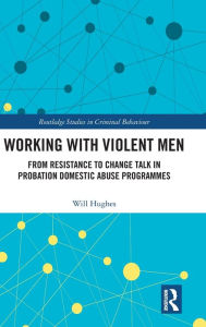 Title: Working With Violent Men: From Resistance to Change Talk in Probation Domestic Abuse Programmes, Author: William Hughes