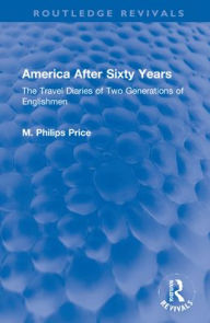 Title: America After Sixty Years: The Travel Diaries of Two Generations of Englishmen, Author: M. Philips Price