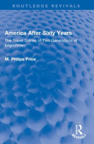 Title: America After Sixty Years: The Travel Diaries of Two Generations of Englishmen, Author: M. Philips Price