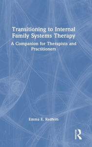 Title: Transitioning to Internal Family Systems Therapy: A Companion for Therapists and Practitioners, Author: Emma E. Redfern