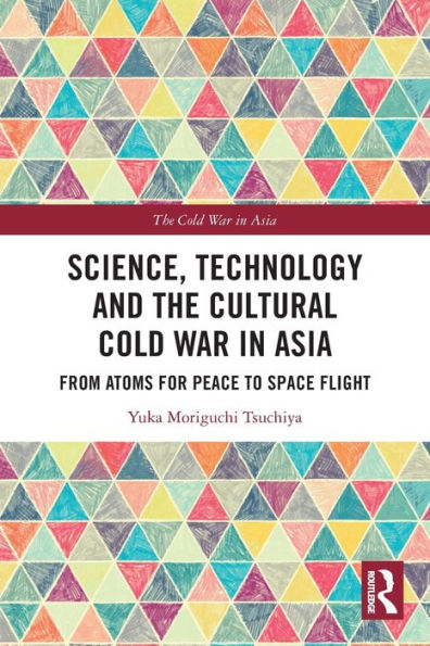 Science, Technology and the Cultural Cold War Asia: From Atoms for Peace to Space Flight