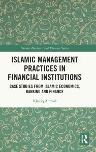 Title: Islamic Management Practices in Financial Institutions: Case Studies from Islamic Economics, Banking and Finance, Author: Khaliq Ahmad