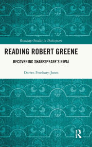 Title: Reading Robert Greene: Recovering Shakespeare's Rival, Author: Darren Freebury-Jones