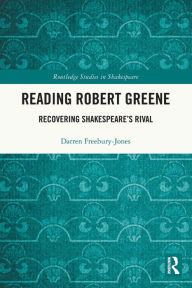 Title: Reading Robert Greene: Recovering Shakespeare's Rival, Author: Darren Freebury-Jones