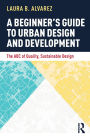 A Beginner's Guide to Urban Design and Development: The ABC of Quality, Sustainable Design