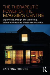 Title: The Therapeutic Power of the Maggie's Centre: Experience, Design and Wellbeing, Where Architecture meets Neuroscience, Author: Caterina Frisone