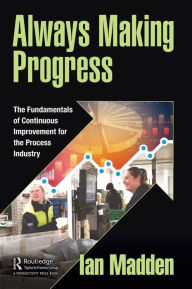 Title: Always Making Progress: The Fundamentals of Continuous Improvement for the Process Industry, Author: Ian Madden