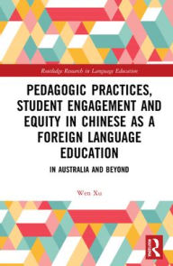 Title: Pedagogic Practices, Student Engagement and Equity in Chinese as a Foreign Language Education: In Australia and Beyond, Author: Wen Xu