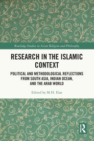 Title: Research in the Islamic Context: Political and Methodological Reflections from South Asia, Indian Ocean, and the Arab World, Author: M Ilias