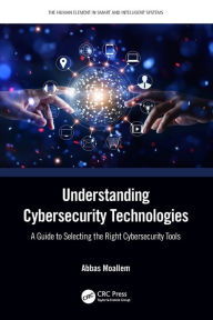 Title: Understanding Cybersecurity Technologies: A Guide to Selecting the Right Cybersecurity Tools, Author: Abbas Moallem