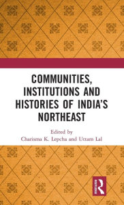 Title: Communities, Institutions and Histories of India's Northeast, Author: Charisma K. Lepcha