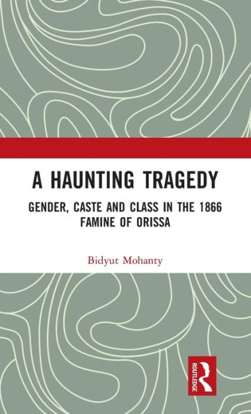 A Haunting Tragedy: Gender, Caste and Class the 1866 Famine of Orissa