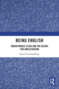 Title: Being English: Indian Middle Class and the Desire for Anglicisation, Author: Sayan Chattopadhyay