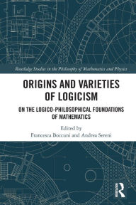 Title: Origins and Varieties of Logicism: On the Logico-Philosophical Foundations of Mathematics, Author: Francesca Boccuni